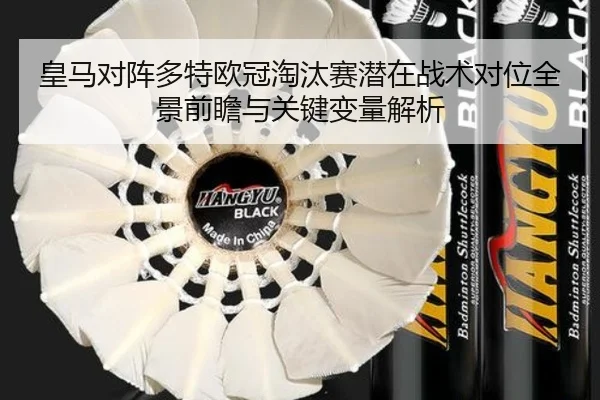 皇马对阵多特欧冠淘汰赛潜在战术对位全景前瞻与关键变量解析
