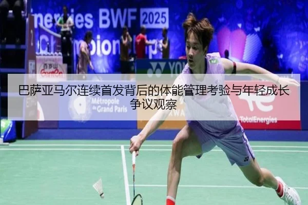 巴萨亚马尔连续首发背后的体能管理考验与年轻成长争议观察（kaiyun）