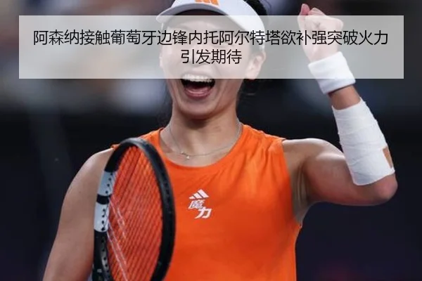 阿森纳接触葡萄牙边锋内托阿尔特塔欲补强突破火力引发期待（kaiyun）